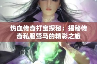 热血传奇打宝探秘：揭秘传奇私服驽马的精彩之旅