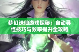 梦幻诛仙游戏探秘：自动寻怪技巧与效率提升全攻略