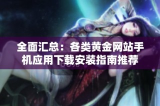 全面汇总：各类黄金网站手机应用下载安装指南推荐