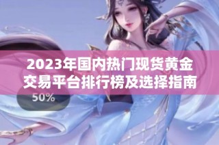 2023年国内热门现货黄金交易平台排行榜及选择指南