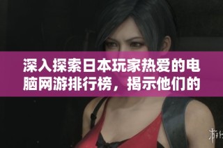 深入探索日本玩家热爱的电脑网游排行榜，揭示他们的游戏热情与偏好
