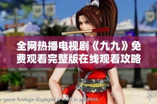 全网热播电视剧《九九》免费观看完整版在线观看攻略