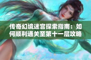 传奇幻境迷宫探索指南：如何顺利通关至第十一层攻略