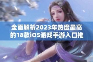 全面解析2023年热度最高的18款iOS游戏手游入口推荐