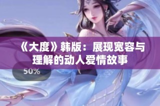 《大度》韩版：展现宽容与理解的动人爱情故事