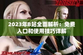 2023年B站全面解析：免费入口和使用技巧详解