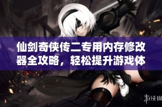 仙剑奇侠传二专用内存修改器全攻略，轻松提升游戏体验