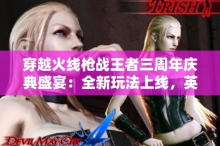 穿越火线枪战王者三周年庆典盛宴：全新玩法上线，英雄皮肤焕新发布！