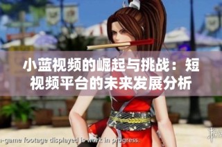 小蓝视频的崛起与挑战：短视频平台的未来发展分析