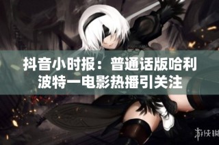 抖音小时报：普通话版哈利波特一电影热播引关注