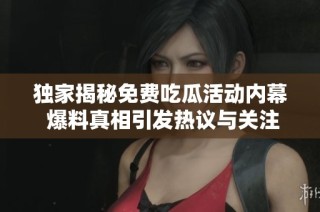 独家揭秘免费吃瓜活动内幕 爆料真相引发热议与关注