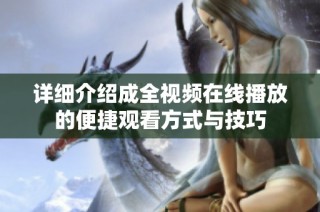 详细介绍成全视频在线播放的便捷观看方式与技巧