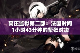 高压监狱第二部：法国时间1小时43分钟的紧张对决