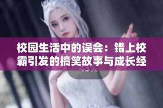 校园生活中的误会：错上校霸引发的搞笑故事与成长经历