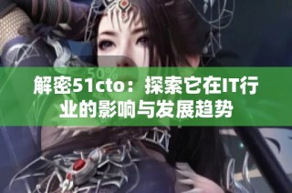 解密51cto：探索它在IT行业的影响与发展趋势