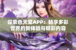 探索色天堂APP：畅享多彩世界的新体验与精彩内容