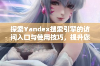 探索Yandex搜索引擎的访问入口与使用技巧，提升您的搜索体验