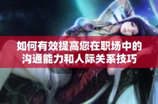 如何有效提高您在职场中的沟通能力和人际关系技巧