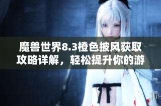 魔兽世界8.3橙色披风获取攻略详解，轻松提升你的游戏体验