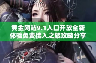 黄金网站9.1入口开放全新体验免费接入之旅攻略分享