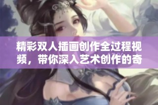 精彩双人插画创作全过程视频，带你深入艺术创作的奇妙世界