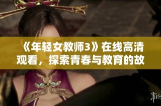 《年轻女教师3》在线高清观看，探索青春与教育的故事魅力