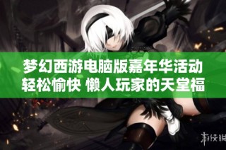 梦幻西游电脑版嘉年华活动轻松愉快 懒人玩家的天堂福利盛宴