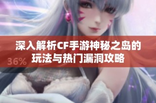 深入解析CF手游神秘之岛的玩法与热门漏洞攻略