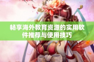 畅享海外教育资源的实用软件推荐与使用技巧