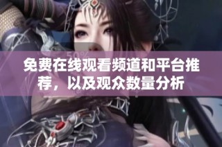 免费在线观看频道和平台推荐，以及观众数量分析