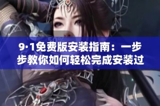 9·1免费版安装指南：一步步教你如何轻松完成安装过程