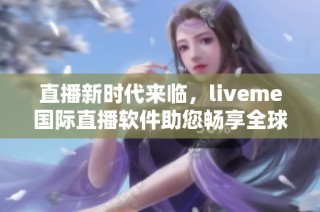 直播新时代来临，liveme国际直播软件助您畅享全球精彩互动