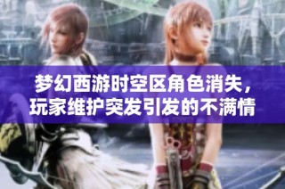 梦幻西游时空区角色消失，玩家维护突发引发的不满情绪