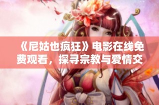 《尼姑也疯狂》电影在线免费观看，探寻宗教与爱情交织的故事