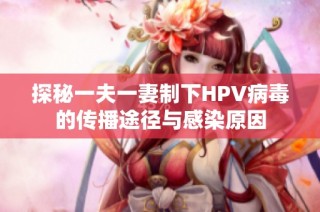 探秘一夫一妻制下HPV病毒的传播途径与感染原因