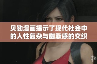 贝勒漫画揭示了现代社会中的人性复杂与幽默感的交织与碰撞