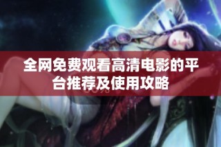 全网免费观看高清电影的平台推荐及使用攻略