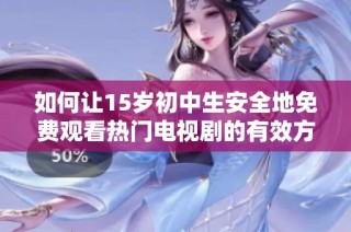 如何让15岁初中生安全地免费观看热门电视剧的有效方法分享