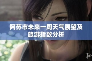 阿苏市未来一周天气展望及旅游指数分析