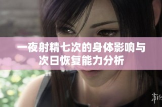 一夜射精七次的身体影响与次日恢复能力分析
