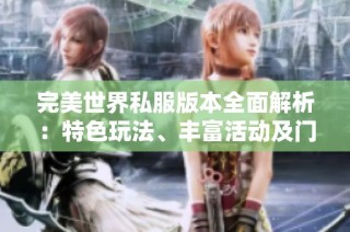 完美世界私服版本全面解析：特色玩法、丰富活动及门派介绍全攻略