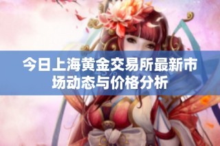 今日上海黄金交易所最新市场动态与价格分析