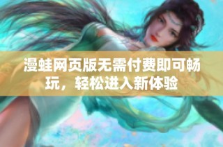 漫蛙网页版无需付费即可畅玩，轻松进入新体验