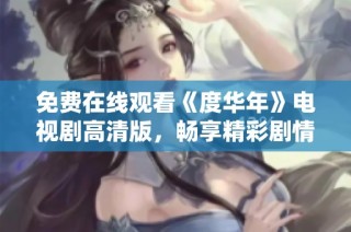 免费在线观看《度华年》电视剧高清版，畅享精彩剧情与欢笑时光