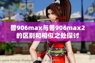 兽906max与兽906max2的区别和相似之处探讨