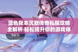 蓝色我本沉默传奇私服攻略全解析 轻松提升你的游戏体验
