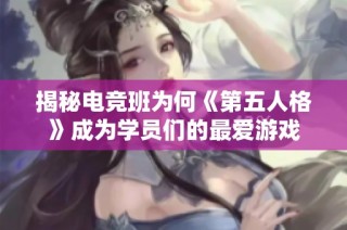揭秘电竞班为何《第五人格》成为学员们的最爱游戏