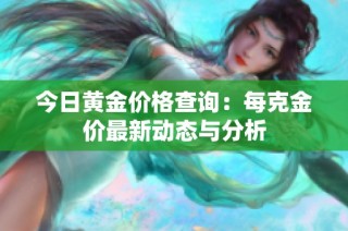 今日黄金价格查询：每克金价最新动态与分析