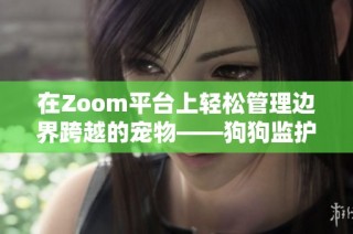 在Zoom平台上轻松管理边界跨越的宠物——狗狗监护秘籍