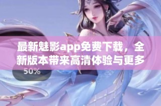 最新魅影app免费下载，全新版本带来高清体验与更多功能